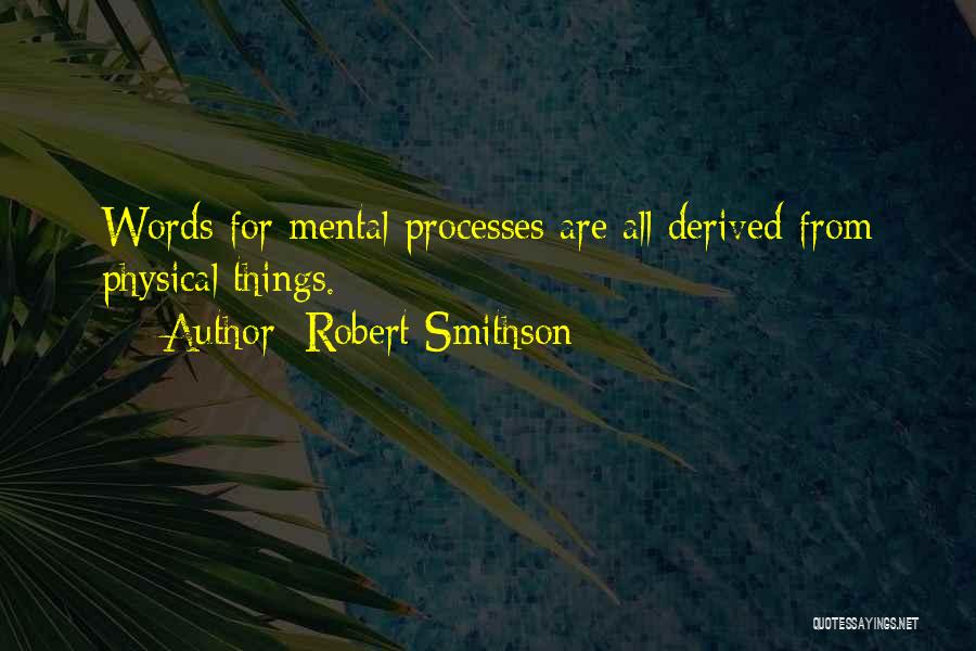 Robert Smithson Quotes: Words For Mental Processes Are All Derived From Physical Things.