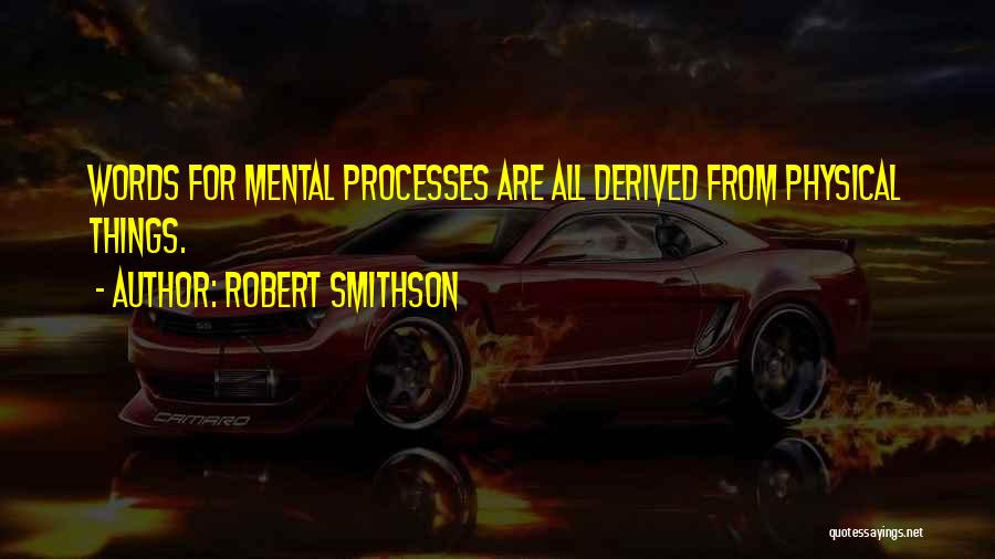 Robert Smithson Quotes: Words For Mental Processes Are All Derived From Physical Things.