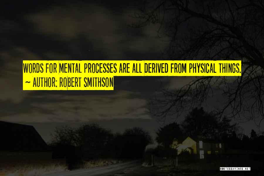 Robert Smithson Quotes: Words For Mental Processes Are All Derived From Physical Things.