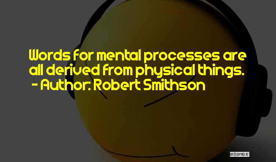 Robert Smithson Quotes: Words For Mental Processes Are All Derived From Physical Things.