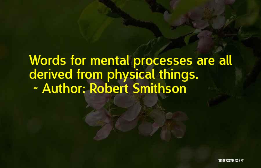 Robert Smithson Quotes: Words For Mental Processes Are All Derived From Physical Things.