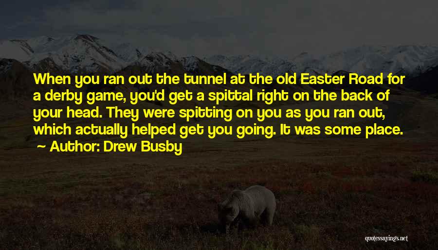 Drew Busby Quotes: When You Ran Out The Tunnel At The Old Easter Road For A Derby Game, You'd Get A Spittal Right