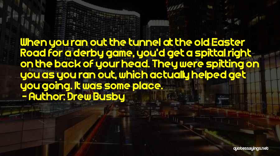 Drew Busby Quotes: When You Ran Out The Tunnel At The Old Easter Road For A Derby Game, You'd Get A Spittal Right