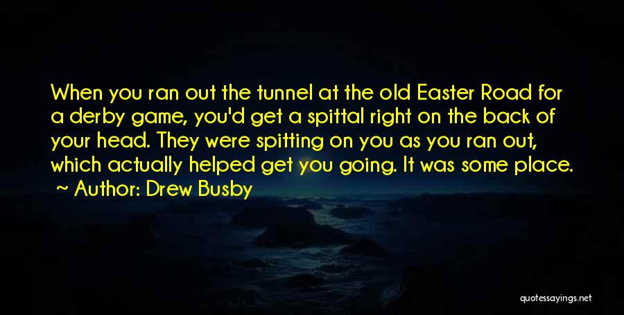 Drew Busby Quotes: When You Ran Out The Tunnel At The Old Easter Road For A Derby Game, You'd Get A Spittal Right