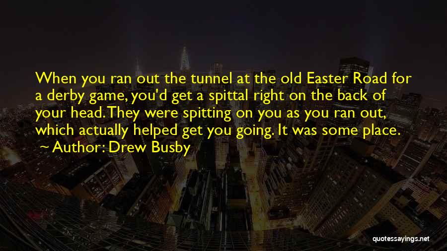Drew Busby Quotes: When You Ran Out The Tunnel At The Old Easter Road For A Derby Game, You'd Get A Spittal Right