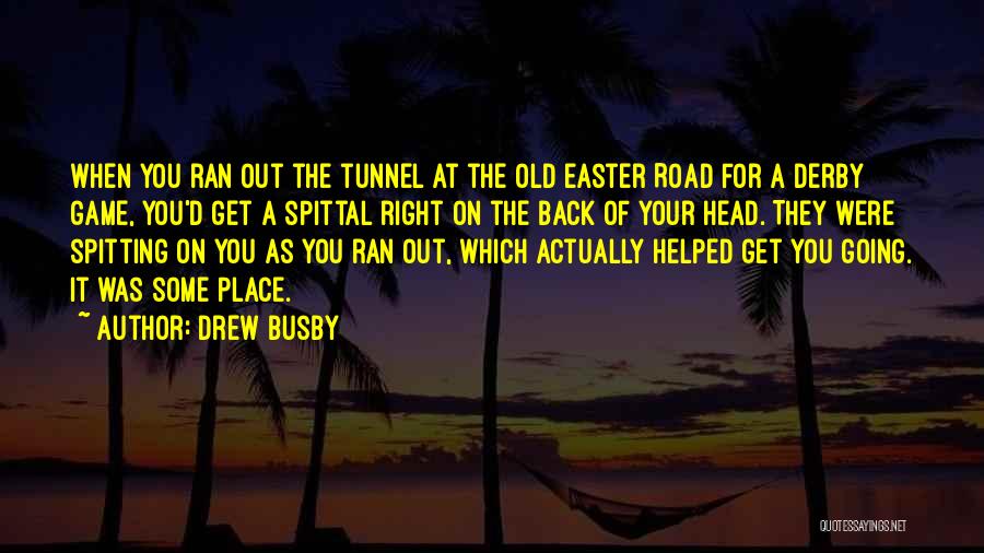 Drew Busby Quotes: When You Ran Out The Tunnel At The Old Easter Road For A Derby Game, You'd Get A Spittal Right