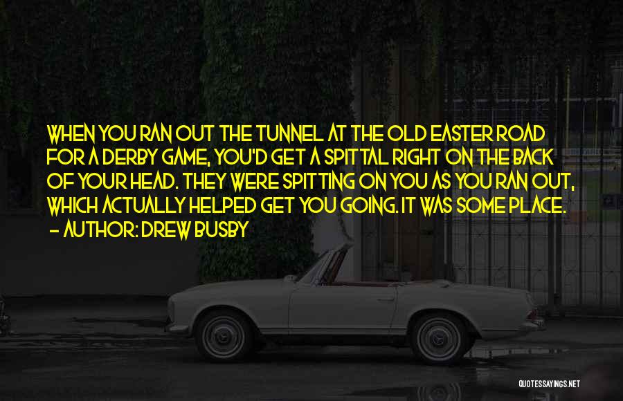 Drew Busby Quotes: When You Ran Out The Tunnel At The Old Easter Road For A Derby Game, You'd Get A Spittal Right