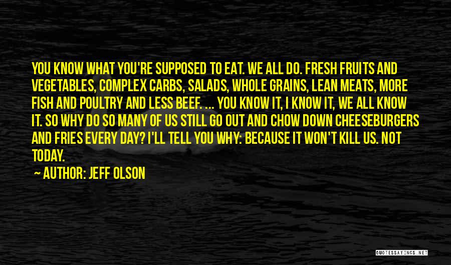 Jeff Olson Quotes: You Know What You're Supposed To Eat. We All Do. Fresh Fruits And Vegetables, Complex Carbs, Salads, Whole Grains, Lean