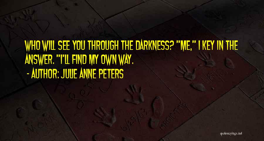Julie Anne Peters Quotes: Who Will See You Through The Darkness? Me, I Key In The Answer. I'll Find My Own Way.