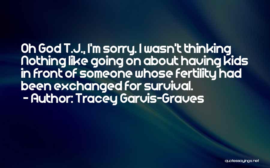 Tracey Garvis-Graves Quotes: Oh God T.j., I'm Sorry. I Wasn't Thinking Nothing Like Going On About Having Kids In Front Of Someone Whose