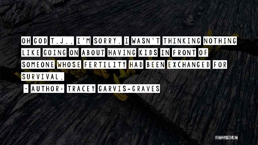 Tracey Garvis-Graves Quotes: Oh God T.j., I'm Sorry. I Wasn't Thinking Nothing Like Going On About Having Kids In Front Of Someone Whose