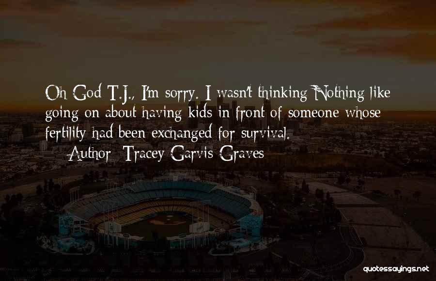 Tracey Garvis-Graves Quotes: Oh God T.j., I'm Sorry. I Wasn't Thinking Nothing Like Going On About Having Kids In Front Of Someone Whose