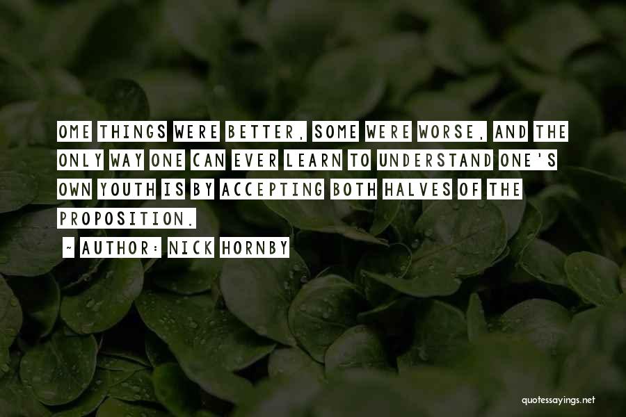 Nick Hornby Quotes: Ome Things Were Better, Some Were Worse, And The Only Way One Can Ever Learn To Understand One's Own Youth