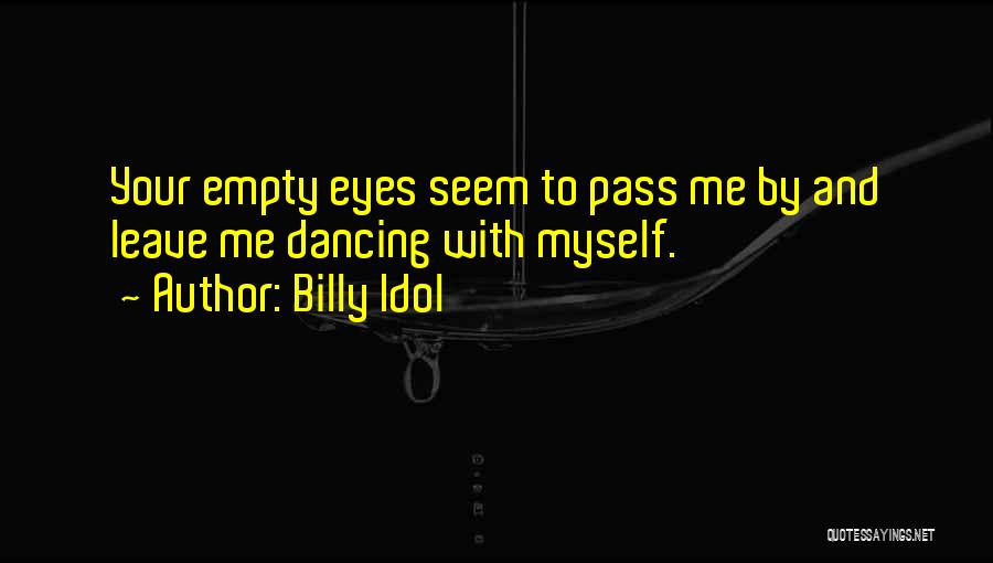 Billy Idol Quotes: Your Empty Eyes Seem To Pass Me By And Leave Me Dancing With Myself.