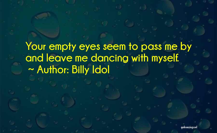 Billy Idol Quotes: Your Empty Eyes Seem To Pass Me By And Leave Me Dancing With Myself.