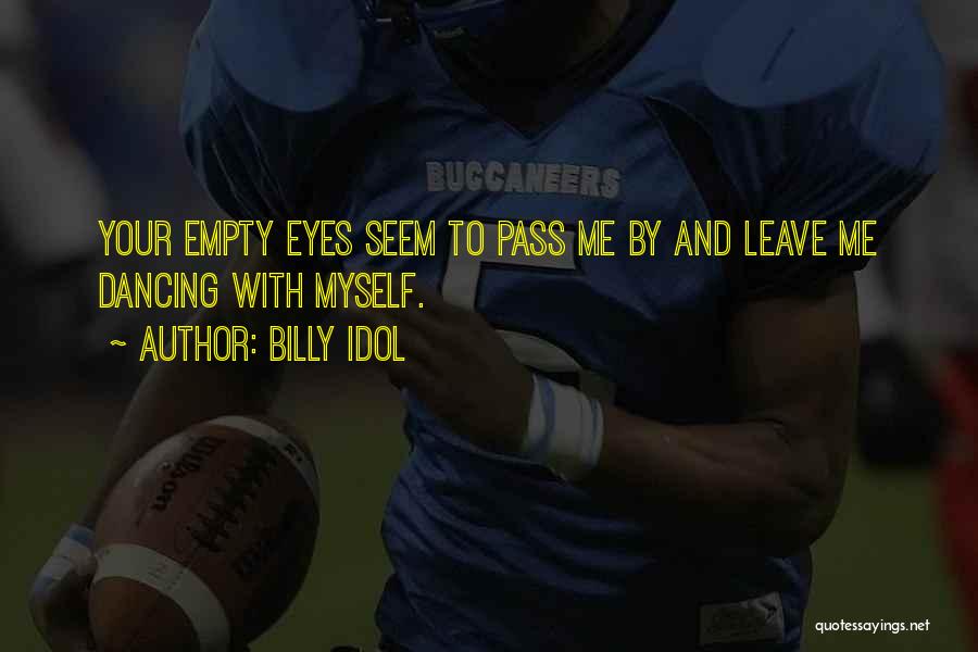 Billy Idol Quotes: Your Empty Eyes Seem To Pass Me By And Leave Me Dancing With Myself.