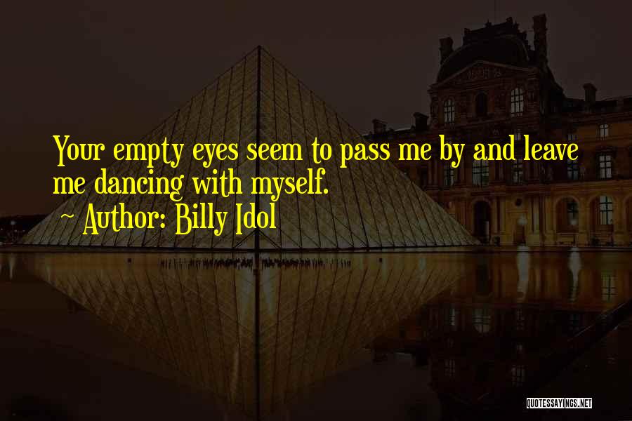 Billy Idol Quotes: Your Empty Eyes Seem To Pass Me By And Leave Me Dancing With Myself.