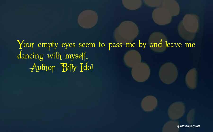 Billy Idol Quotes: Your Empty Eyes Seem To Pass Me By And Leave Me Dancing With Myself.