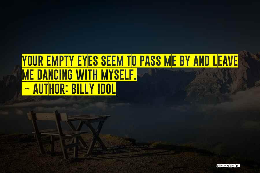 Billy Idol Quotes: Your Empty Eyes Seem To Pass Me By And Leave Me Dancing With Myself.