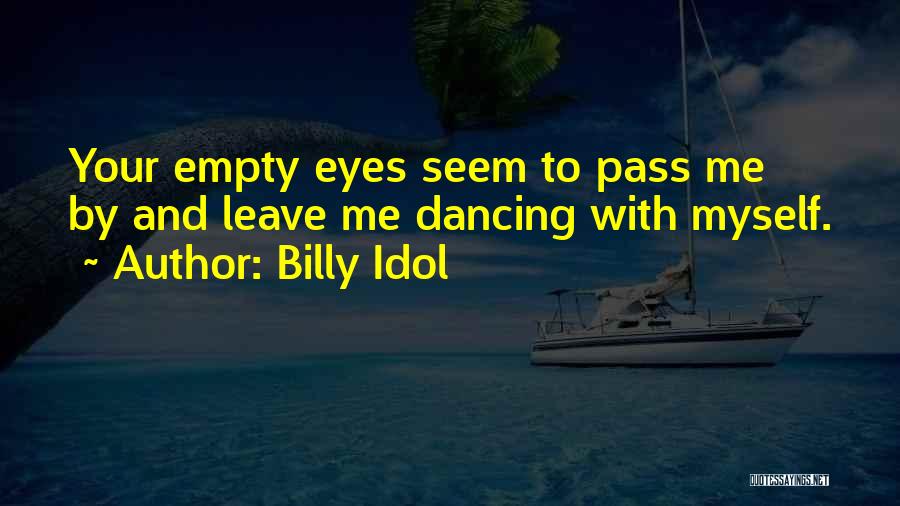 Billy Idol Quotes: Your Empty Eyes Seem To Pass Me By And Leave Me Dancing With Myself.