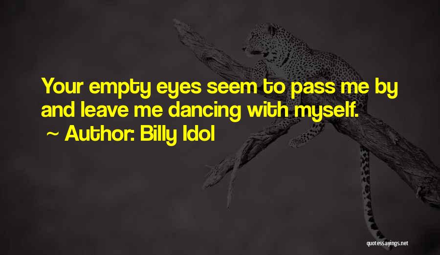 Billy Idol Quotes: Your Empty Eyes Seem To Pass Me By And Leave Me Dancing With Myself.