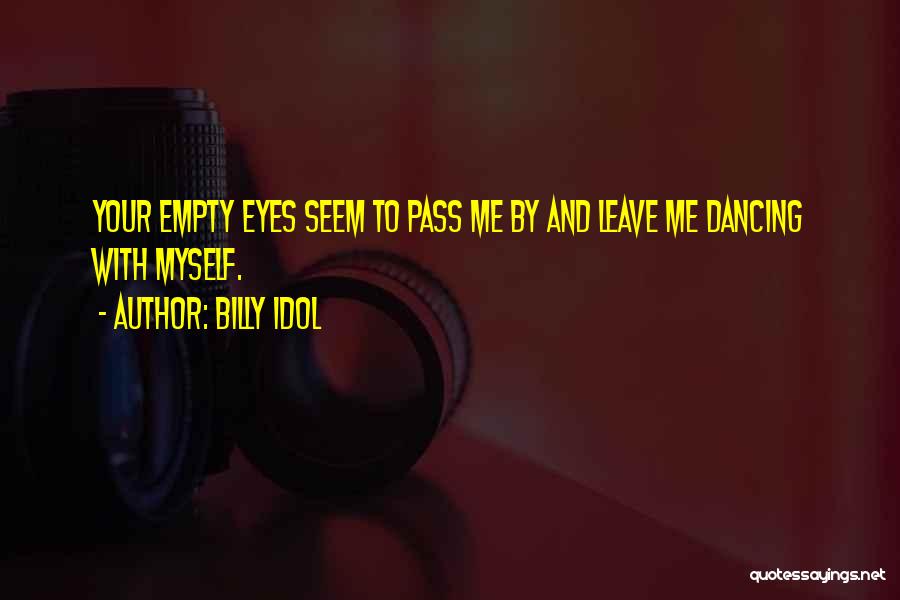 Billy Idol Quotes: Your Empty Eyes Seem To Pass Me By And Leave Me Dancing With Myself.