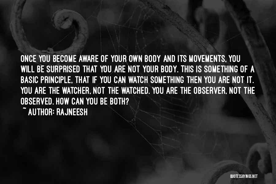 Rajneesh Quotes: Once You Become Aware Of Your Own Body And Its Movements, You Will Be Surprised That You Are Not Your