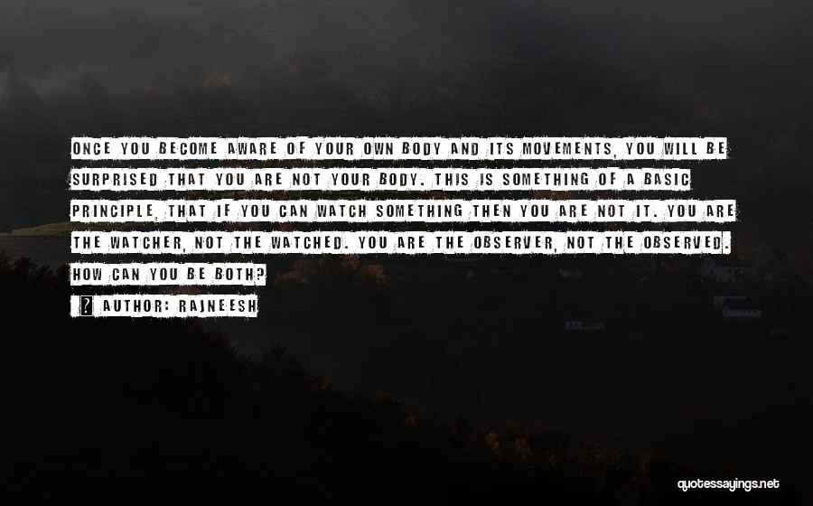 Rajneesh Quotes: Once You Become Aware Of Your Own Body And Its Movements, You Will Be Surprised That You Are Not Your