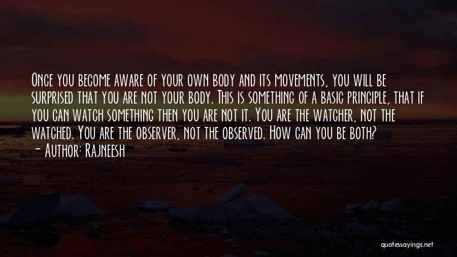 Rajneesh Quotes: Once You Become Aware Of Your Own Body And Its Movements, You Will Be Surprised That You Are Not Your