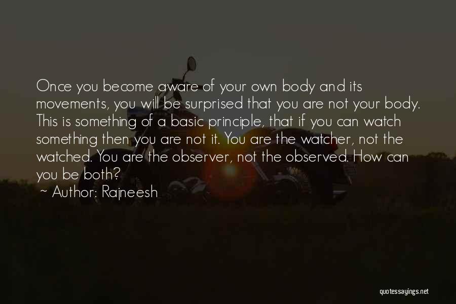 Rajneesh Quotes: Once You Become Aware Of Your Own Body And Its Movements, You Will Be Surprised That You Are Not Your