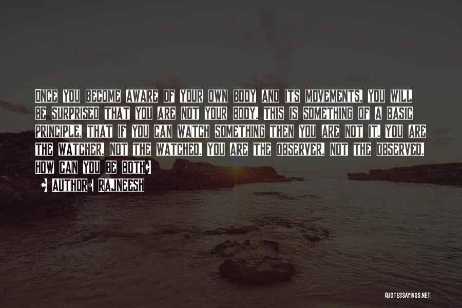 Rajneesh Quotes: Once You Become Aware Of Your Own Body And Its Movements, You Will Be Surprised That You Are Not Your