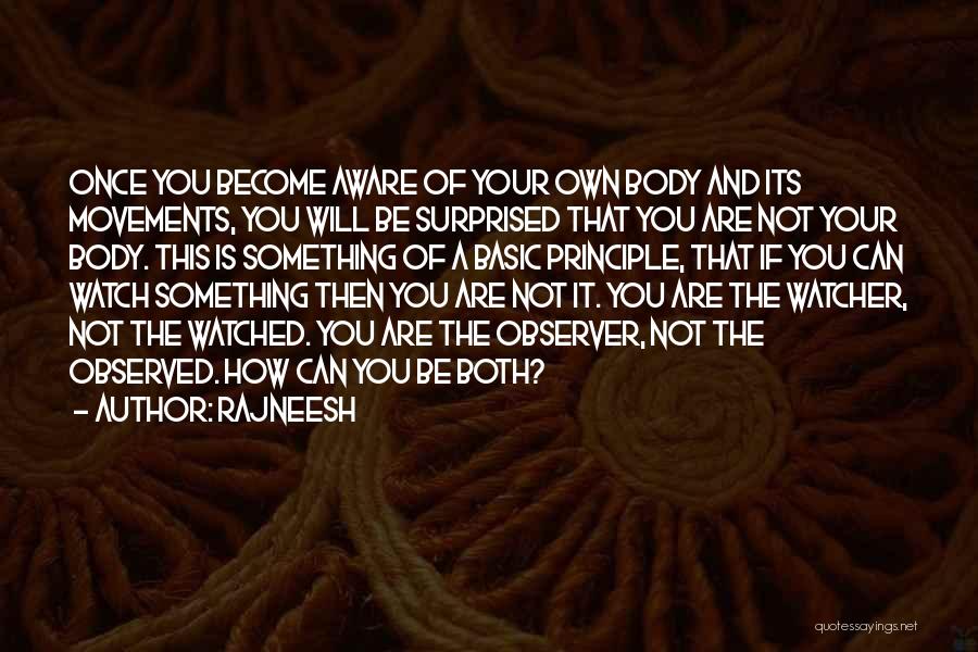 Rajneesh Quotes: Once You Become Aware Of Your Own Body And Its Movements, You Will Be Surprised That You Are Not Your