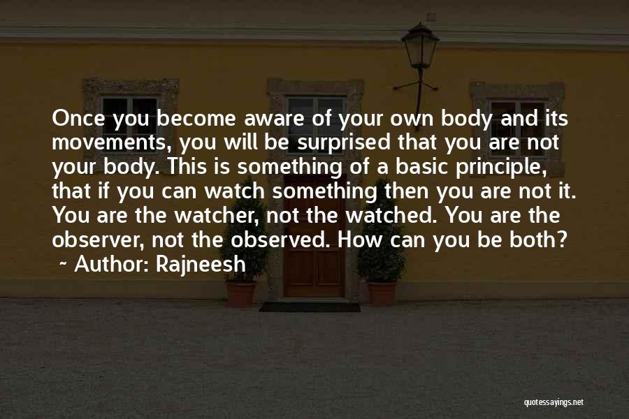 Rajneesh Quotes: Once You Become Aware Of Your Own Body And Its Movements, You Will Be Surprised That You Are Not Your