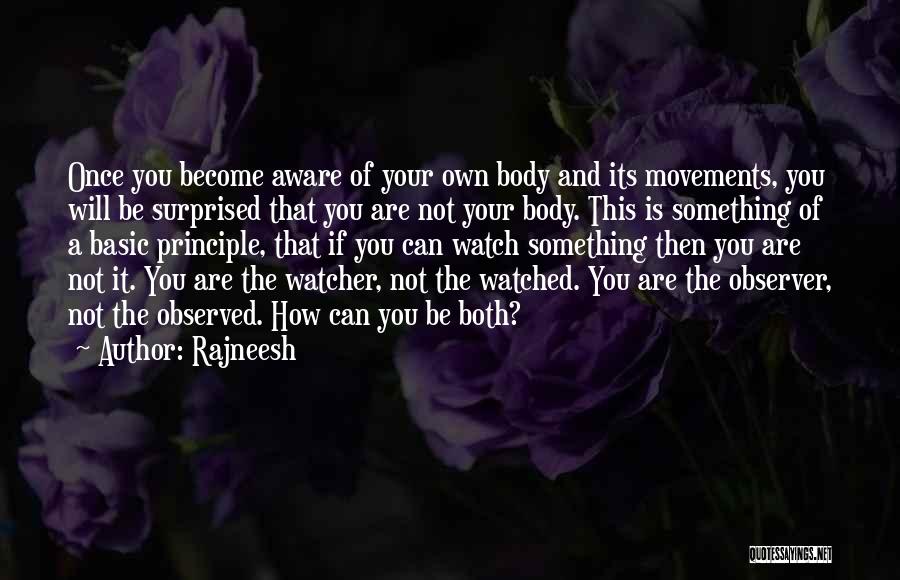 Rajneesh Quotes: Once You Become Aware Of Your Own Body And Its Movements, You Will Be Surprised That You Are Not Your