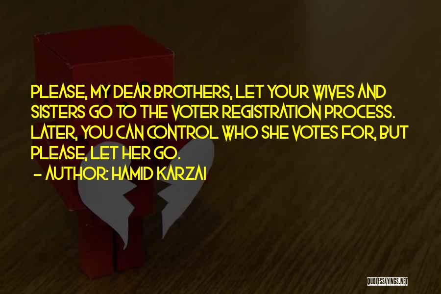 Hamid Karzai Quotes: Please, My Dear Brothers, Let Your Wives And Sisters Go To The Voter Registration Process. Later, You Can Control Who
