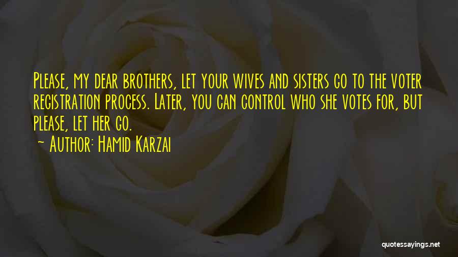 Hamid Karzai Quotes: Please, My Dear Brothers, Let Your Wives And Sisters Go To The Voter Registration Process. Later, You Can Control Who