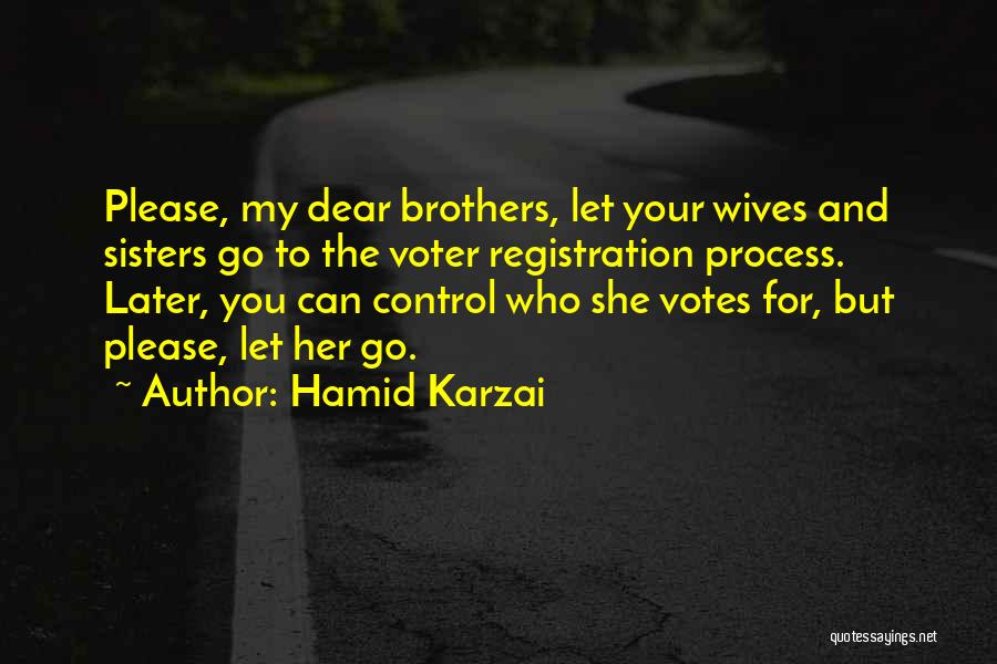 Hamid Karzai Quotes: Please, My Dear Brothers, Let Your Wives And Sisters Go To The Voter Registration Process. Later, You Can Control Who