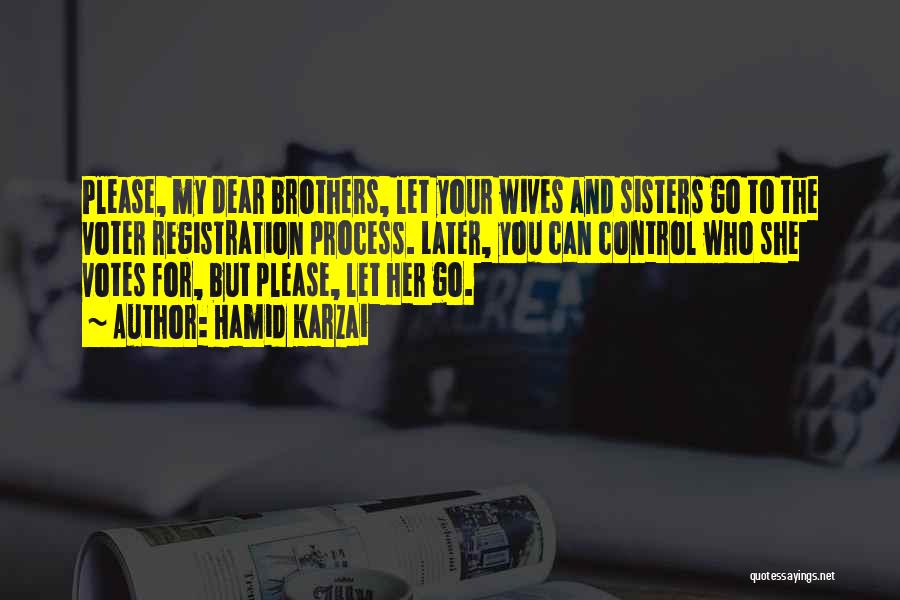 Hamid Karzai Quotes: Please, My Dear Brothers, Let Your Wives And Sisters Go To The Voter Registration Process. Later, You Can Control Who
