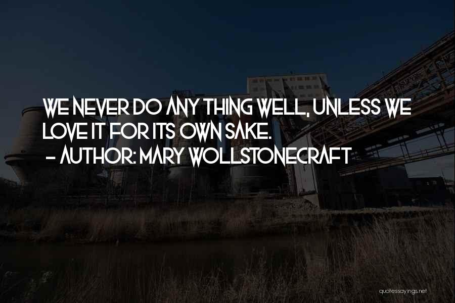 Mary Wollstonecraft Quotes: We Never Do Any Thing Well, Unless We Love It For Its Own Sake.