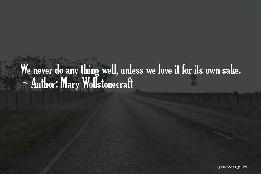 Mary Wollstonecraft Quotes: We Never Do Any Thing Well, Unless We Love It For Its Own Sake.