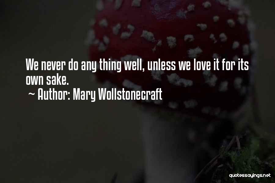 Mary Wollstonecraft Quotes: We Never Do Any Thing Well, Unless We Love It For Its Own Sake.