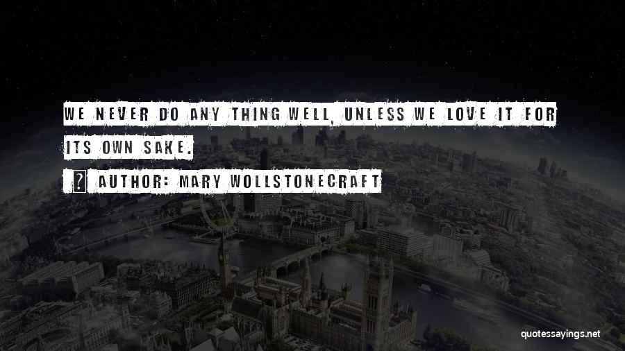 Mary Wollstonecraft Quotes: We Never Do Any Thing Well, Unless We Love It For Its Own Sake.