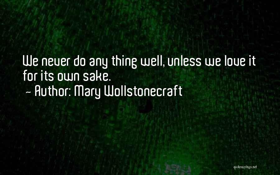 Mary Wollstonecraft Quotes: We Never Do Any Thing Well, Unless We Love It For Its Own Sake.