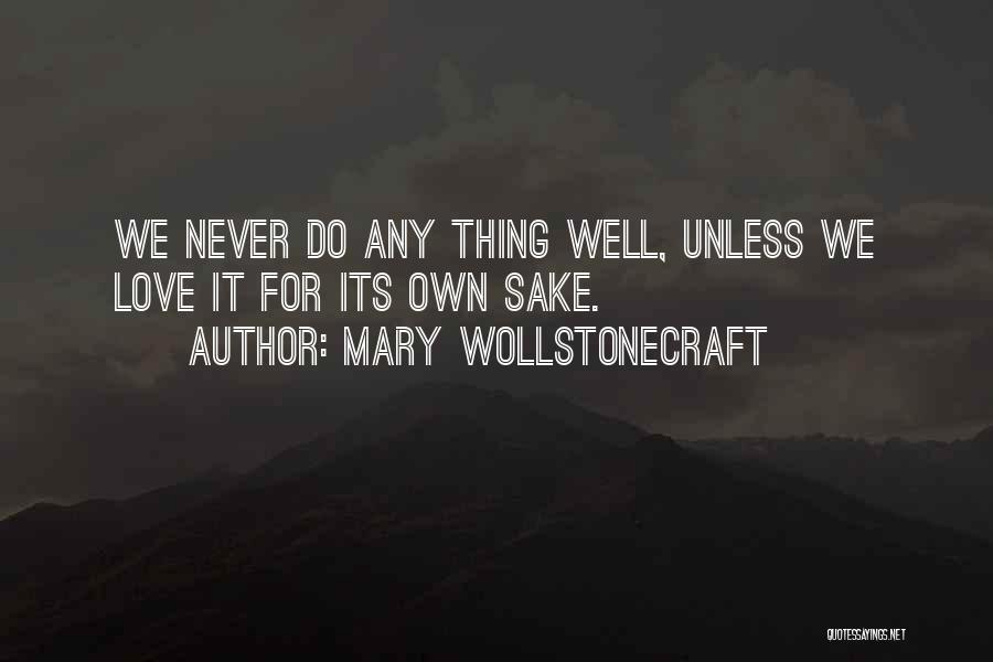 Mary Wollstonecraft Quotes: We Never Do Any Thing Well, Unless We Love It For Its Own Sake.