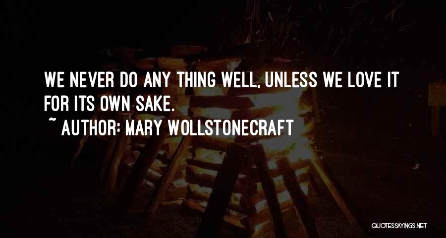 Mary Wollstonecraft Quotes: We Never Do Any Thing Well, Unless We Love It For Its Own Sake.