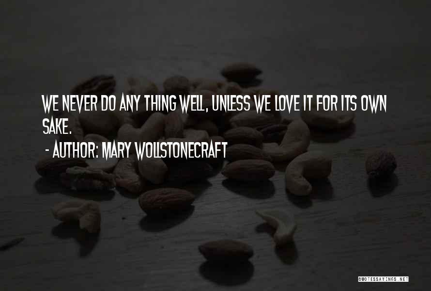 Mary Wollstonecraft Quotes: We Never Do Any Thing Well, Unless We Love It For Its Own Sake.