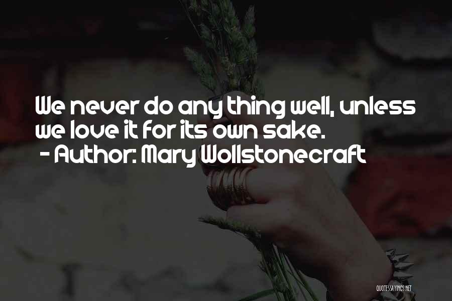 Mary Wollstonecraft Quotes: We Never Do Any Thing Well, Unless We Love It For Its Own Sake.