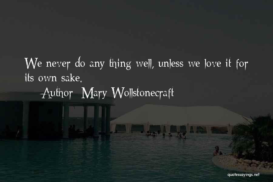 Mary Wollstonecraft Quotes: We Never Do Any Thing Well, Unless We Love It For Its Own Sake.