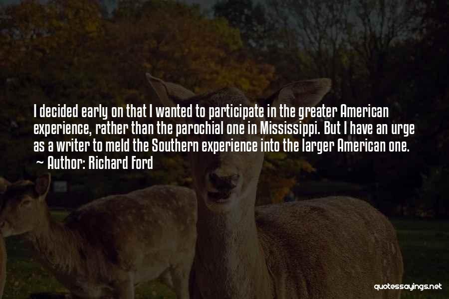 Richard Ford Quotes: I Decided Early On That I Wanted To Participate In The Greater American Experience, Rather Than The Parochial One In