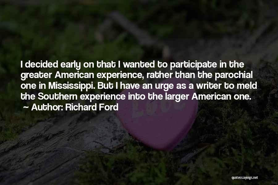 Richard Ford Quotes: I Decided Early On That I Wanted To Participate In The Greater American Experience, Rather Than The Parochial One In